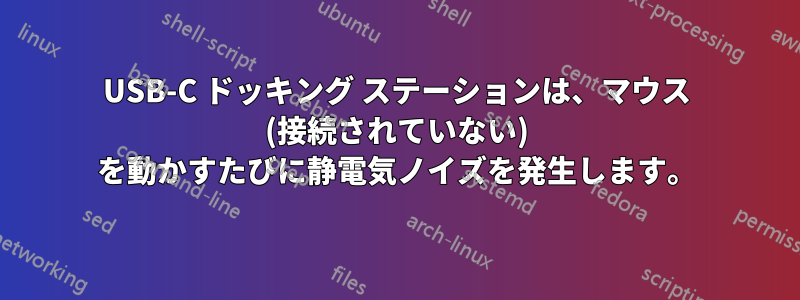 USB-C ドッキング ステーションは、マウス (接続されていない) を動かすたびに静電気ノイズを発生します。