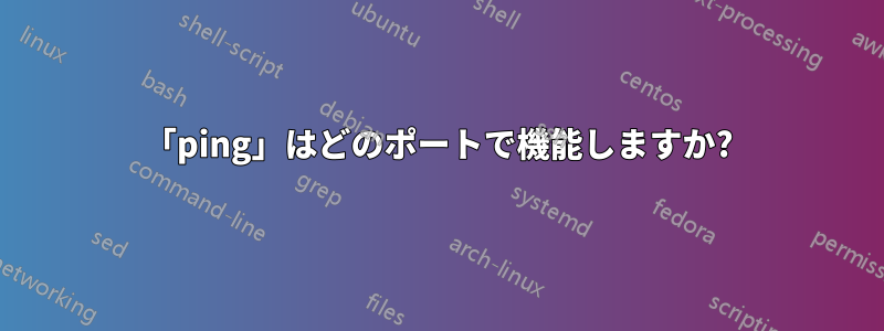 「ping」はどのポートで機能しますか?