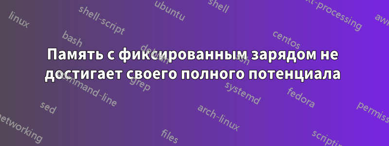 Память с фиксированным зарядом не достигает своего полного потенциала