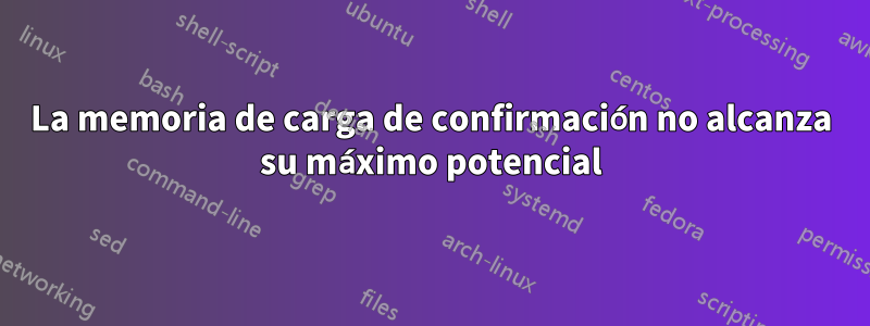 La memoria de carga de confirmación no alcanza su máximo potencial