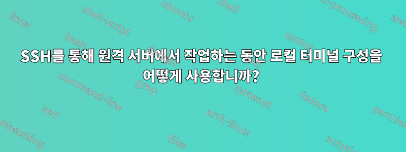 SSH를 통해 원격 서버에서 작업하는 동안 로컬 터미널 구성을 어떻게 사용합니까?