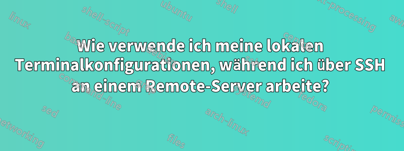 Wie verwende ich meine lokalen Terminalkonfigurationen, während ich über SSH an einem Remote-Server arbeite?