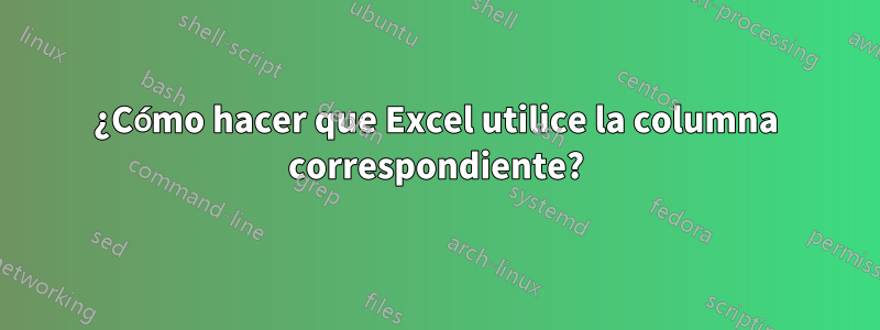 ¿Cómo hacer que Excel utilice la columna correspondiente?