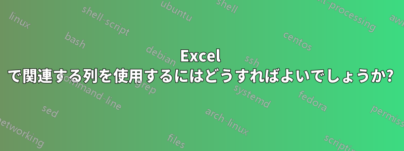 Excel で関連する列を使用するにはどうすればよいでしょうか?