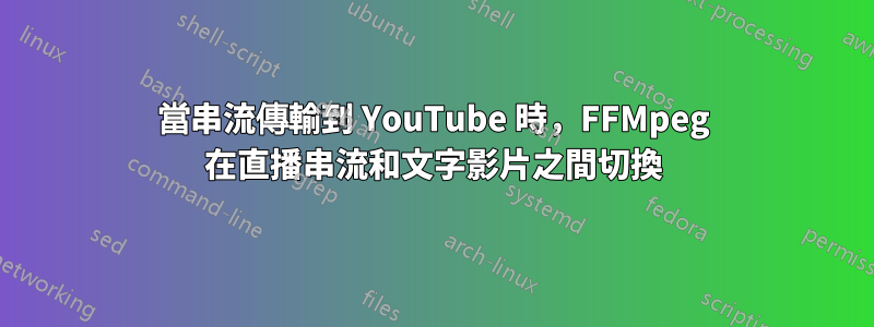 當串流傳輸到 YouTube 時，FFMpeg 在直播串流和文字影片之間切換