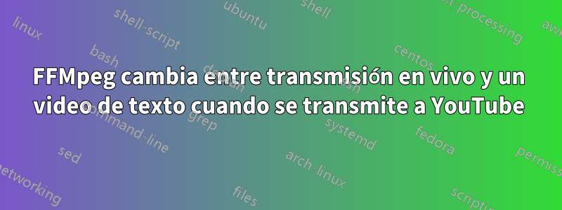 FFMpeg cambia entre transmisión en vivo y un video de texto cuando se transmite a YouTube