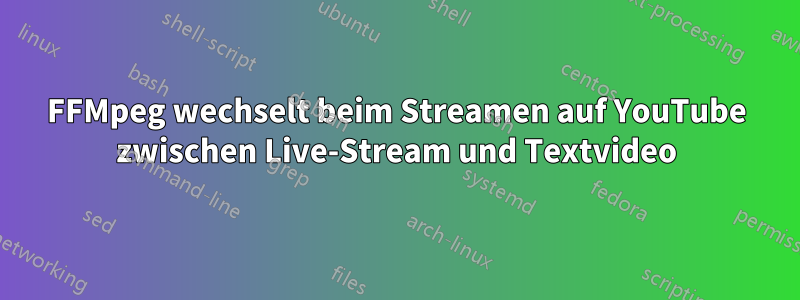 FFMpeg wechselt beim Streamen auf YouTube zwischen Live-Stream und Textvideo