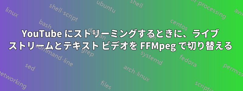 YouTube にストリーミングするときに、ライブ ストリームとテキスト ビデオを FFMpeg で切り替える