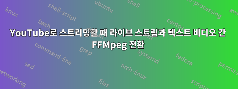 YouTube로 스트리밍할 때 라이브 스트림과 텍스트 비디오 간 FFMpeg 전환