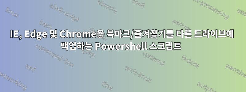 IE, Edge 및 Chrome용 북마크/즐겨찾기를 다른 드라이브에 백업하는 Powershell 스크립트 