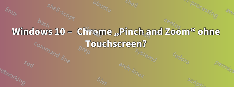 Windows 10 – Chrome „Pinch and Zoom“ ohne Touchscreen?