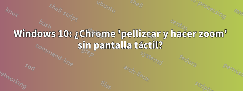 Windows 10: ¿Chrome 'pellizcar y hacer zoom' sin pantalla táctil?