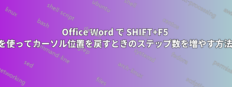 Office Word で SHIFT+F5 を使ってカーソル位置を戻すときのステップ数を増やす方法