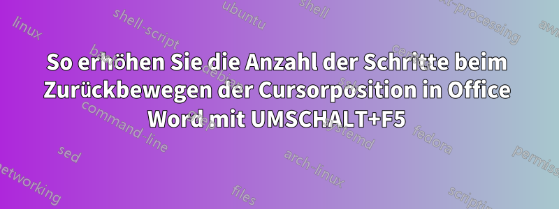 So erhöhen Sie die Anzahl der Schritte beim Zurückbewegen der Cursorposition in Office Word mit UMSCHALT+F5