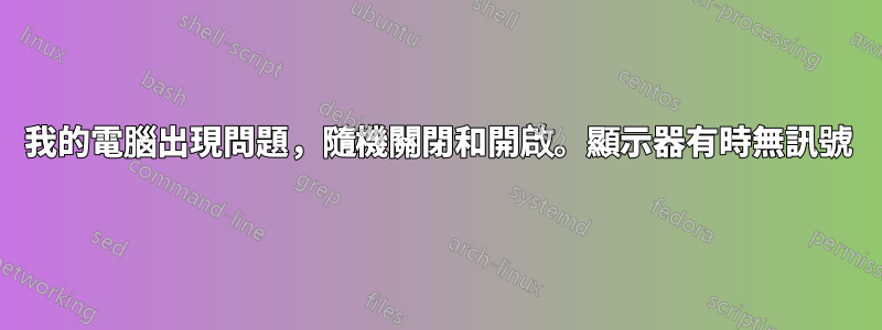 我的電腦出現問題，隨機關閉和開啟。顯示器有時無訊號