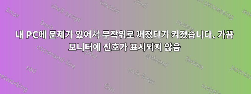 내 PC에 문제가 있어서 무작위로 꺼졌다가 켜졌습니다. 가끔 모니터에 신호가 표시되지 않음