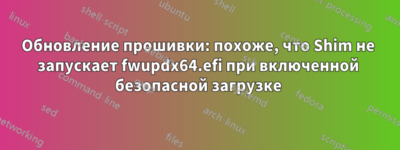 Обновление прошивки: похоже, что Shim не запускает fwupdx64.efi при включенной безопасной загрузке