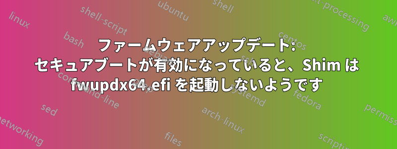 ファームウェアアップデート: セキュアブートが有効になっていると、Shim は fwupdx64.efi を起動しないようです