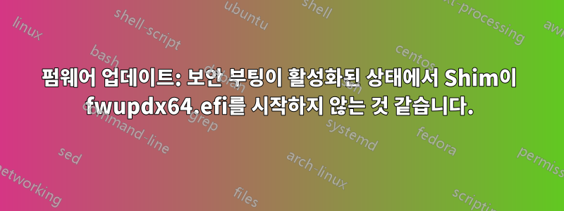 펌웨어 업데이트: 보안 부팅이 활성화된 상태에서 Shim이 fwupdx64.efi를 시작하지 않는 것 같습니다.