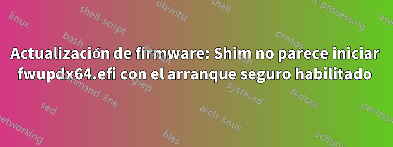 Actualización de firmware: Shim no parece iniciar fwupdx64.efi con el arranque seguro habilitado