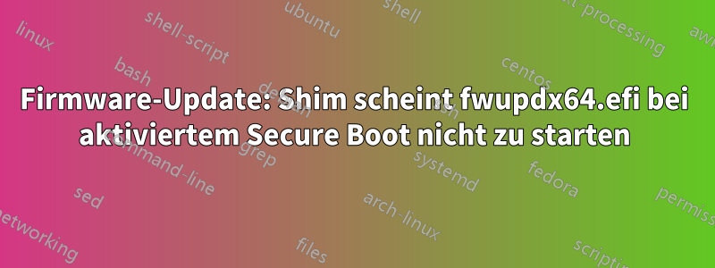 Firmware-Update: Shim scheint fwupdx64.efi bei aktiviertem Secure Boot nicht zu starten