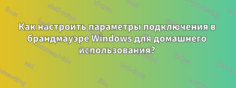 Как настроить параметры подключения в брандмауэре Windows для домашнего использования?