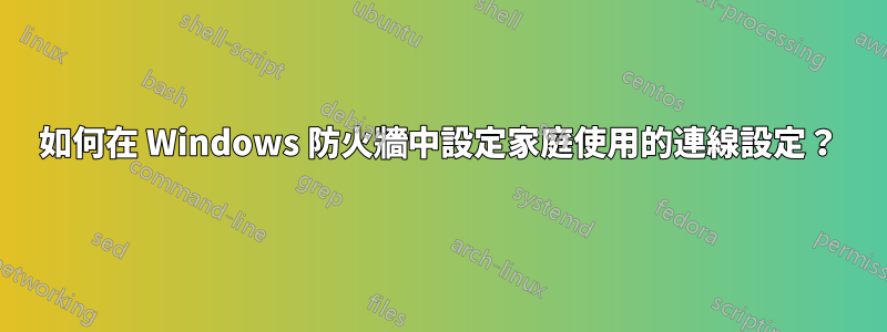 如何在 Windows 防火牆中設定家庭使用的連線設定？