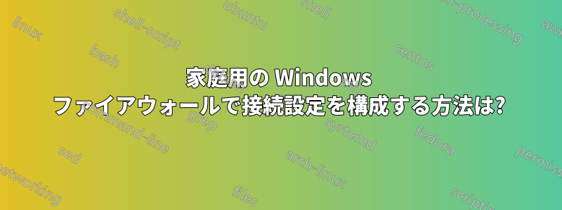 家庭用の Windows ファイアウォールで接続設定を構成する方法は?