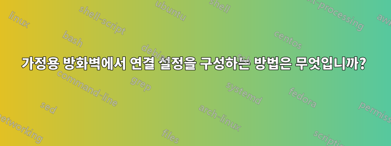 가정용 방화벽에서 연결 설정을 구성하는 방법은 무엇입니까?