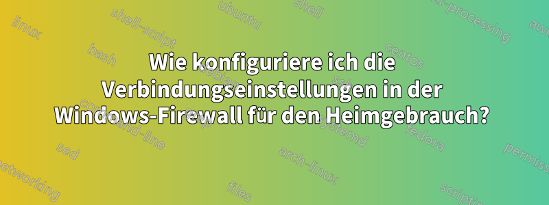 Wie konfiguriere ich die Verbindungseinstellungen in der Windows-Firewall für den Heimgebrauch?