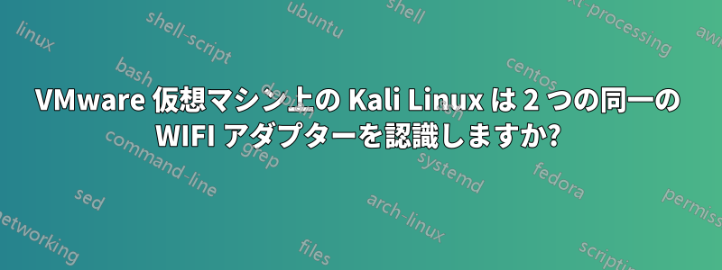 VMware 仮想マシン上の Kali Linux は 2 つの同一の WIFI アダプターを認識しますか?