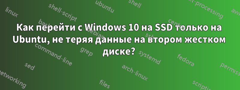 Как перейти с Windows 10 на SSD только на Ubuntu, не теряя данные на втором жестком диске?