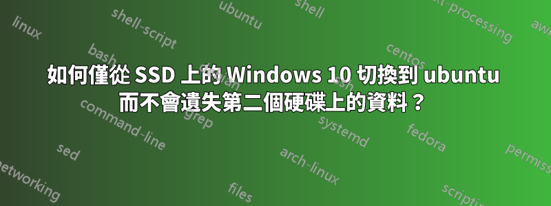 如何僅從 SSD 上的 Windows 10 切換到 ubuntu 而不會遺失第二個硬碟上的資料？