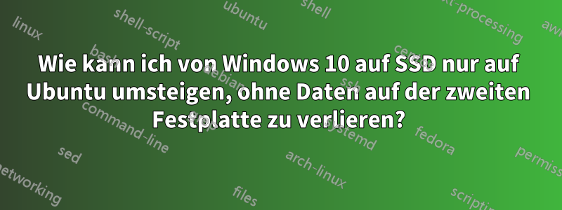 Wie kann ich von Windows 10 auf SSD nur auf Ubuntu umsteigen, ohne Daten auf der zweiten Festplatte zu verlieren?