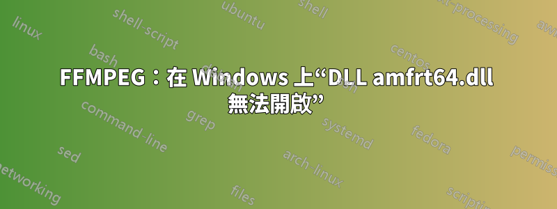 FFMPEG：在 Windows 上“DLL amfrt64.dll 無法開啟”