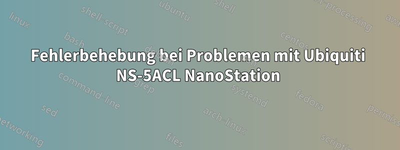 Fehlerbehebung bei Problemen mit Ubiquiti NS-5ACL NanoStation