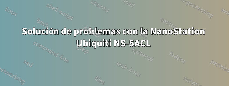 Solución de problemas con la NanoStation Ubiquiti NS-5ACL