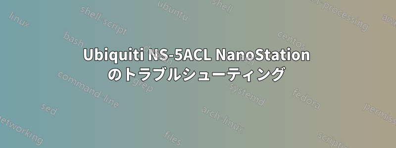 Ubiquiti NS-5ACL NanoStation のトラブルシューティング