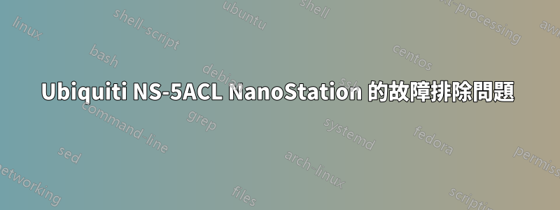 Ubiquiti NS-5ACL NanoStation 的故障排除問題