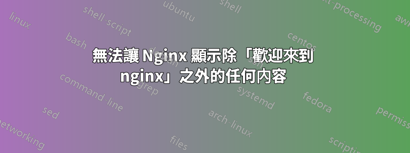 無法讓 Nginx 顯示除「歡迎來到 nginx」之外的任何內容