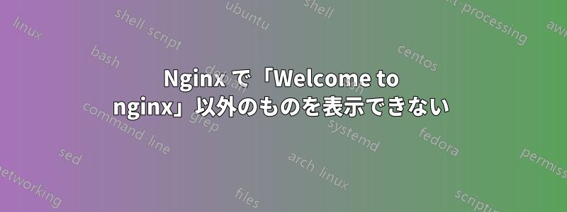 Nginx で「Welcome to nginx」以外のものを表示できない