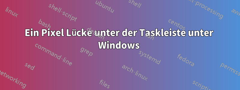 Ein Pixel Lücke unter der Taskleiste unter Windows