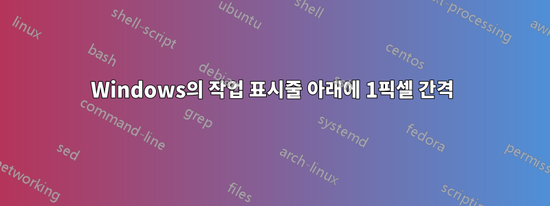 Windows의 작업 표시줄 아래에 1픽셀 간격