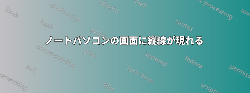 ノートパソコンの画面に縦線が現れる