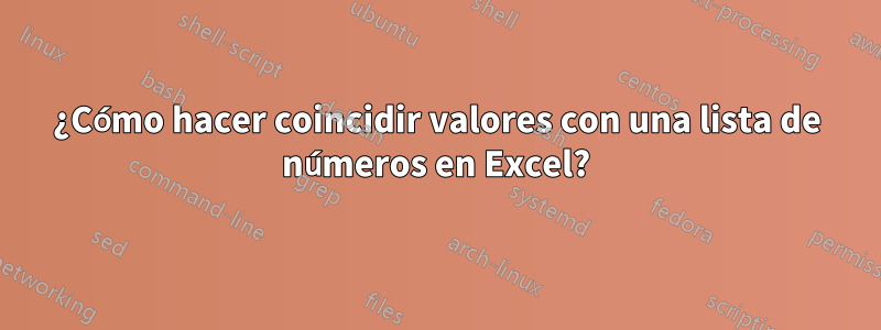 ¿Cómo hacer coincidir valores con una lista de números en Excel?