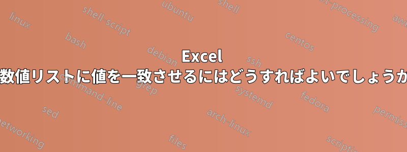 Excel で数値リストに値を一致させるにはどうすればよいでしょうか?