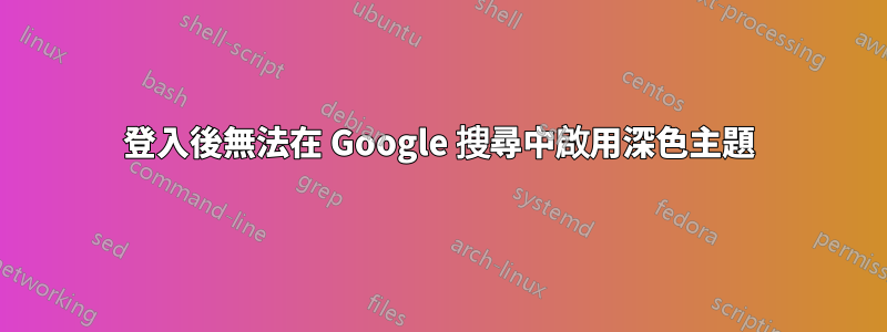 登入後無法在 Google 搜尋中啟用深色主題