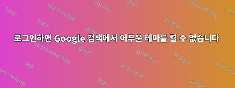 로그인하면 Google 검색에서 어두운 테마를 켤 수 없습니다