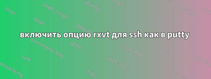 включить опцию rxvt для ssh как в putty