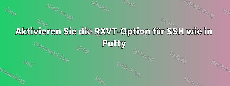 Aktivieren Sie die RXVT-Option für SSH wie in Putty